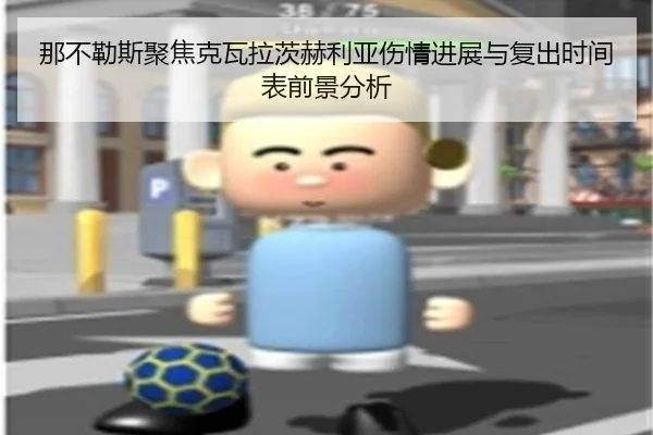 那不勒斯聚焦克瓦拉茨赫利亚伤情进展与复出时间表前景分析