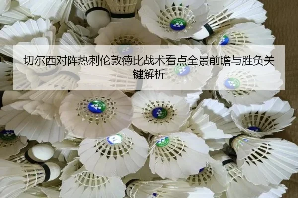 切尔西对阵热刺伦敦德比战术看点全景前瞻与胜负关键解析