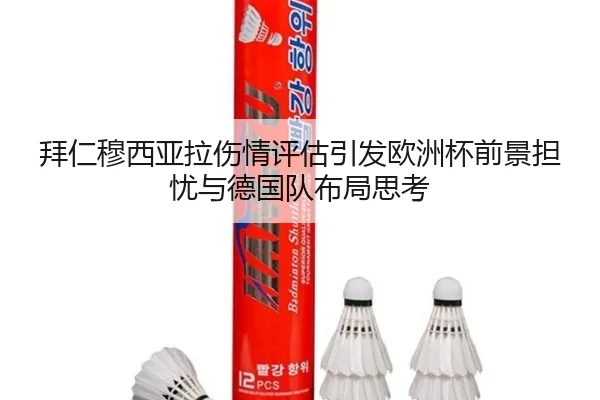 拜仁穆西亚拉伤情评估引发欧洲杯前景担忧与德国队布局思考
